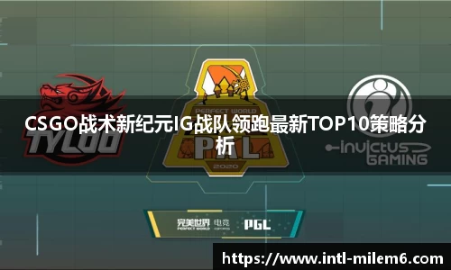 CSGO战术新纪元IG战队领跑最新TOP10策略分析