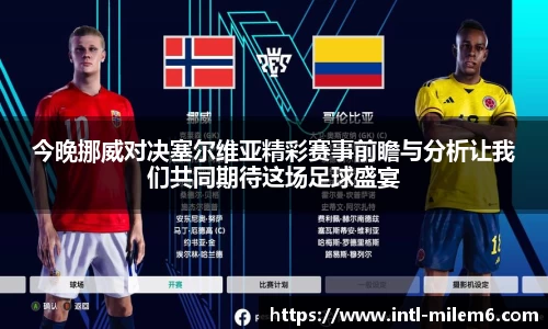 今晚挪威对决塞尔维亚精彩赛事前瞻与分析让我们共同期待这场足球盛宴