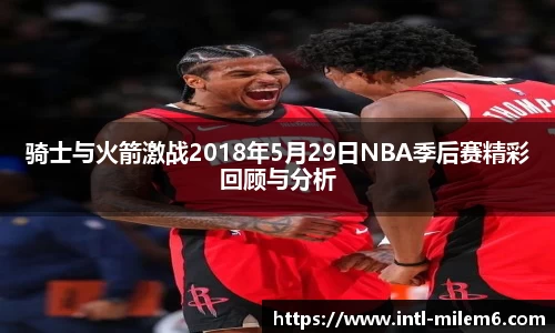 骑士与火箭激战2018年5月29日NBA季后赛精彩回顾与分析