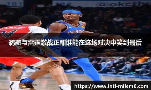 鹈鹕与雷霆激战正酣谁能在这场对决中笑到最后
