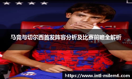 马竞与切尔西首发阵容分析及比赛前瞻全解析