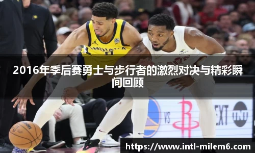 2016年季后赛勇士与步行者的激烈对决与精彩瞬间回顾